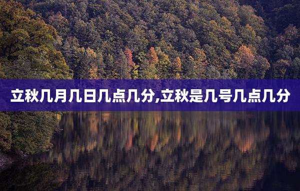 立秋几月几日几点几分,立秋是几号几点几分