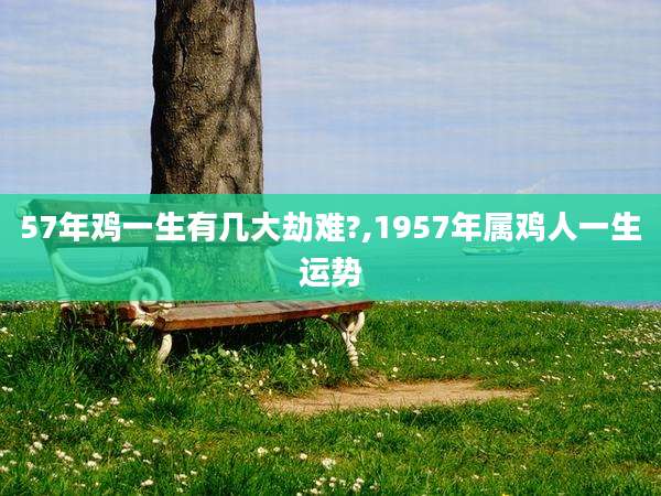 57年鸡一生有几大劫难?,1957年属鸡人一生运势