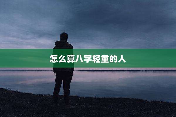 怎么算八字轻重的人