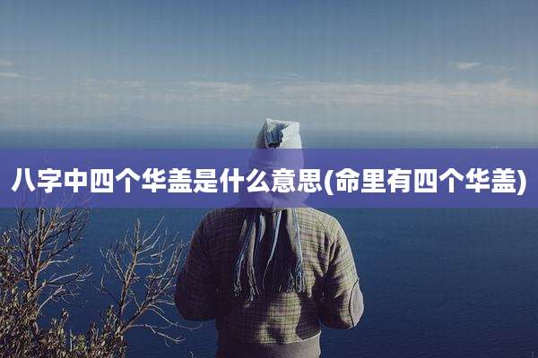 八字中四个华盖是什么意思(命里有四个华盖)