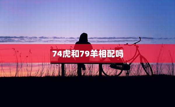 74虎和79羊相配吗