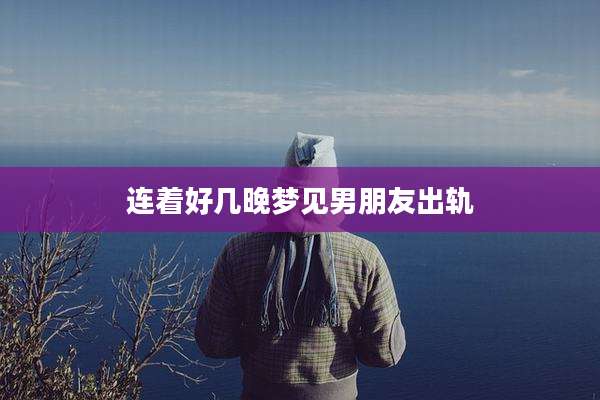 连着好几晚梦见男朋友出轨