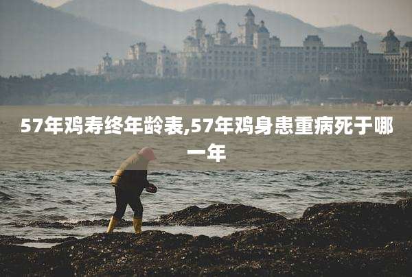 57年鸡寿终年龄表,57年鸡身患重病死于哪一年