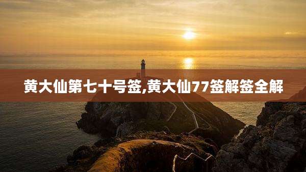 黄大仙第七十号签,黄大仙77签解签全解