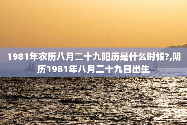 1981年农历八月二十九阳历是什么时候?,阴历1981年八月二十九日出生
