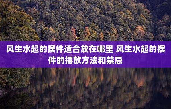 风生水起的摆件适合放在哪里 风生水起的摆件的摆放方法和禁忌