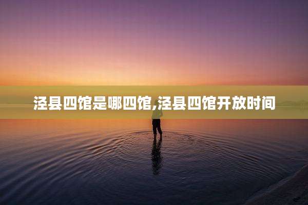 泾县四馆是哪四馆,泾县四馆开放时间