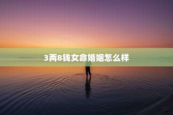3两8钱女命婚姻怎么样