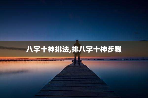 八字十神排法,排八字十神步骤