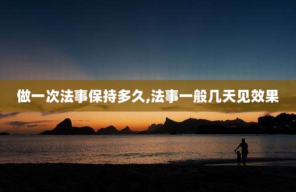 做一次法事保持多久,法事一般几天见效果