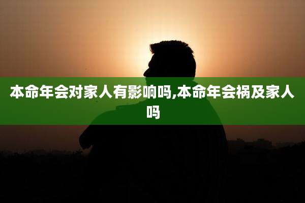本命年会对家人有影响吗,本命年会祸及家人吗