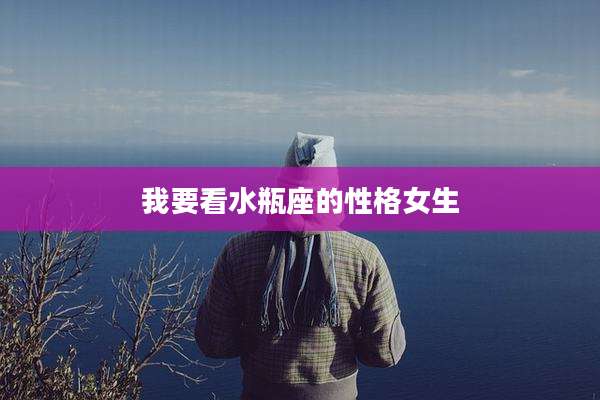 我要看水瓶座的性格女生