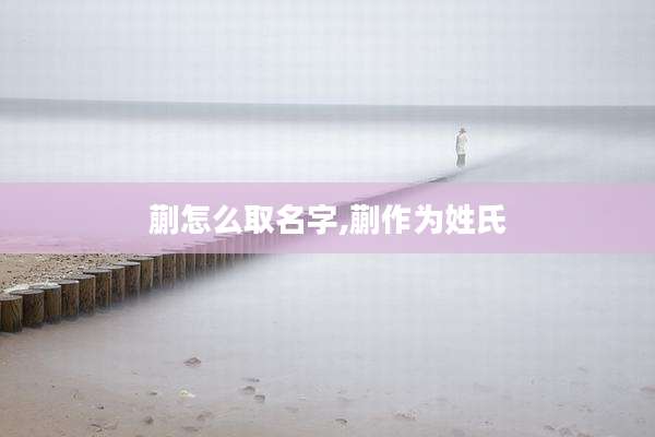蒯怎么取名字,蒯作为姓氏
