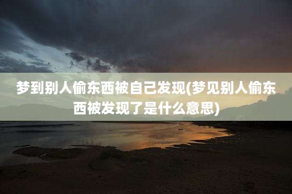 梦到别人偷东西被自己发现(梦见别人偷东西被发现了是什么意思)