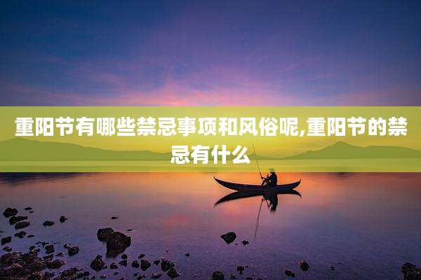 重阳节有哪些禁忌事项和风俗呢,重阳节的禁忌有什么