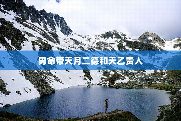 男命带天月二德和天乙贵人