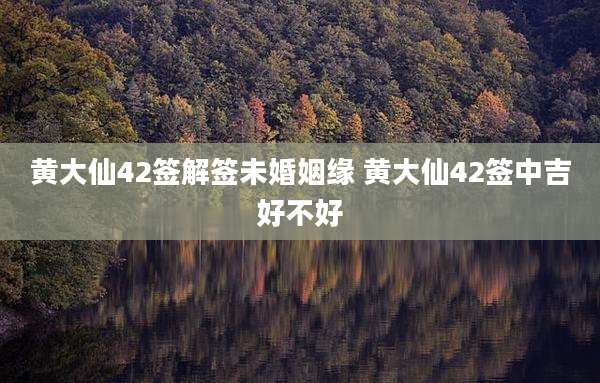 黄大仙42签解签未婚姻缘 黄大仙42签中吉好不好