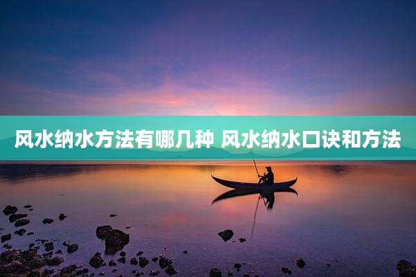 风水纳水方法有哪几种 风水纳水口诀和方法