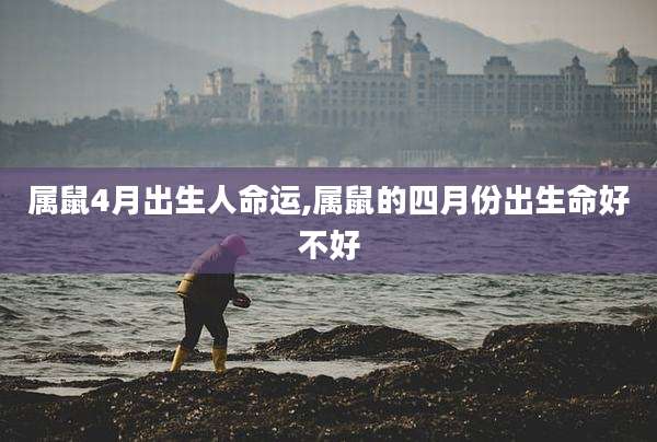属鼠4月出生人命运,属鼠的四月份出生命好不好