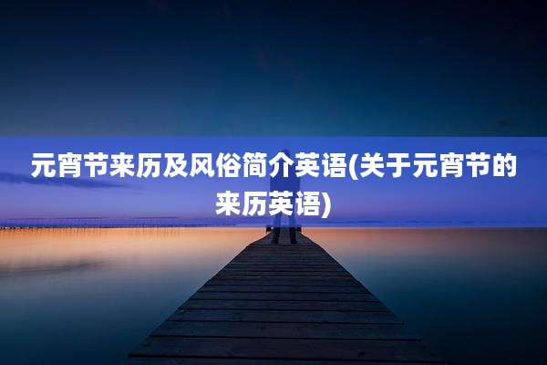 元宵节来历及风俗简介英语(关于元宵节的来历英语)