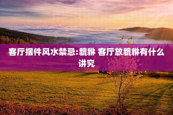 客厅摆件风水禁忌:貔貅 客厅放貔貅有什么讲究