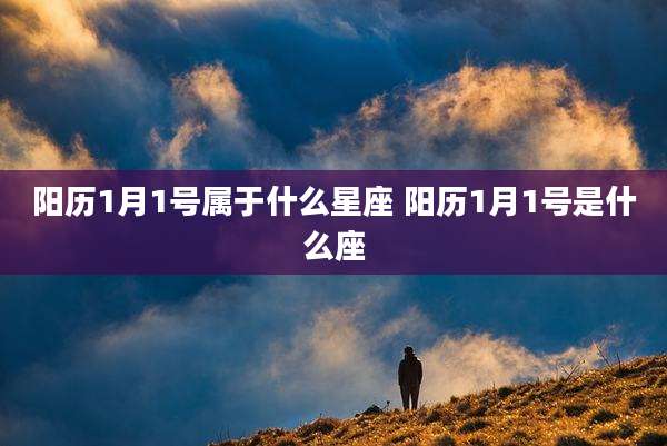 阳历1月1号属于什么星座 阳历1月1号是什么座