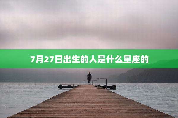 7月27日出生的人是什么星座的