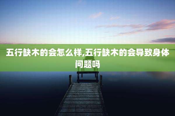 五行缺木的会怎么样,五行缺木的会导致身体问题吗