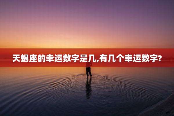 天蝎座的幸运数字是几,有几个幸运数字?