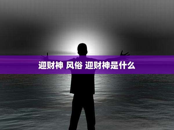 迎财神 风俗 迎财神是什么