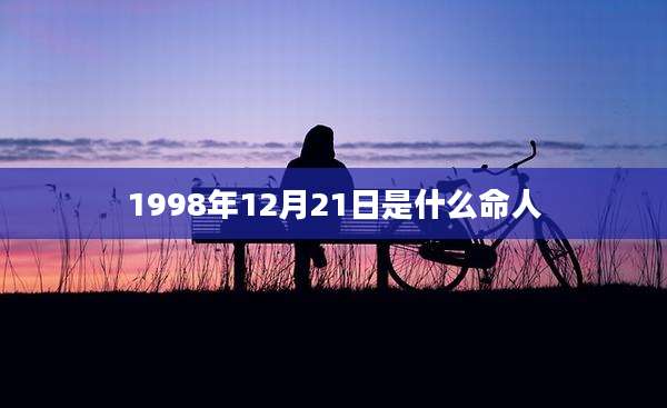1998年12月21日是什么命人