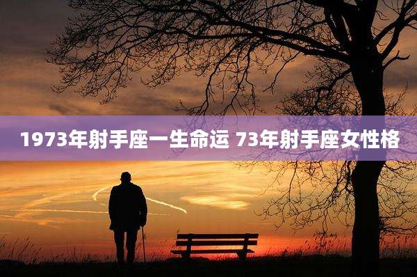 1973年射手座一生命运 73年射手座女性格