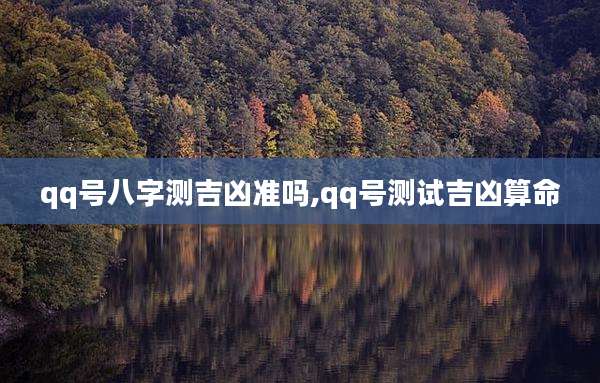 qq号八字测吉凶准吗,qq号测试吉凶算命