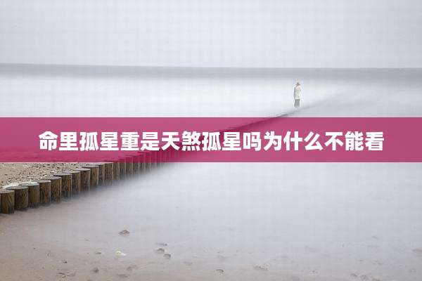 命里孤星重是天煞孤星吗为什么不能看