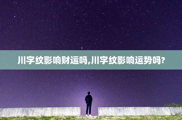 川字纹影响财运吗,川字纹影响运势吗?