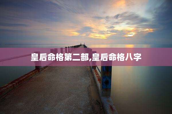 皇后命格第二部,皇后命格八字