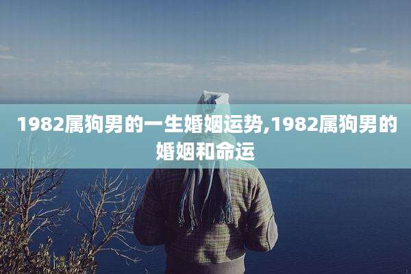 1982属狗男的一生婚姻运势,1982属狗男的婚姻和命运