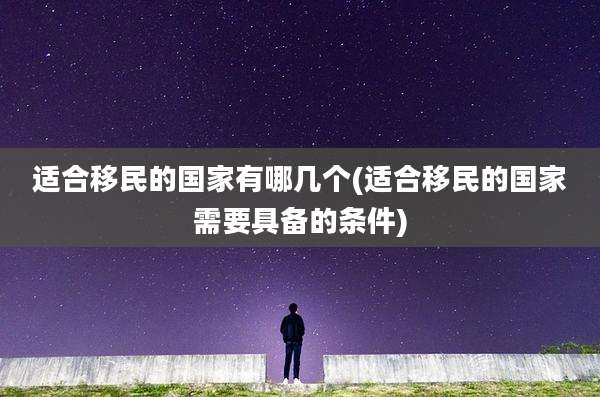 适合移民的国家有哪几个(适合移民的国家需要具备的条件)