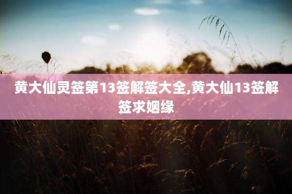 黄大仙灵签第13签解签大全,黄大仙13签解签求姻缘