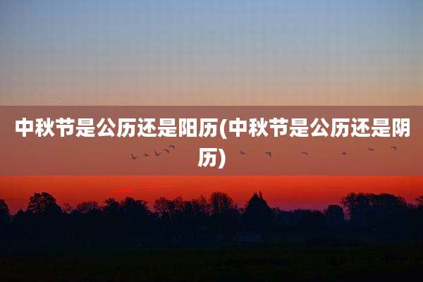 中秋节是公历还是阳历(中秋节是公历还是阴历)