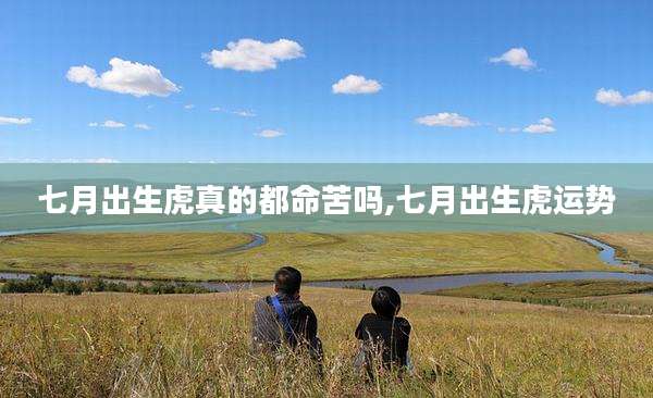 七月出生虎真的都命苦吗,七月出生虎运势