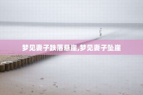 梦见妻子跌落悬崖,梦见妻子坠崖