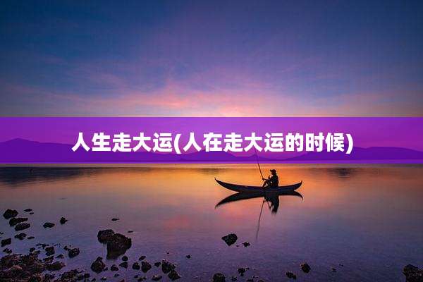 人生走大运(人在走大运的时候)