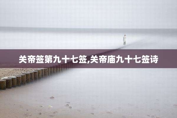 关帝签第九十七签,关帝庙九十七签诗