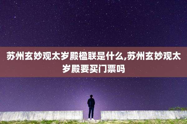 苏州玄妙观太岁殿楹联是什么,苏州玄妙观太岁殿要买门票吗