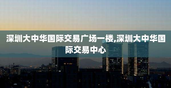 深圳大中华国际交易广场一楼,深圳大中华国际交易中心