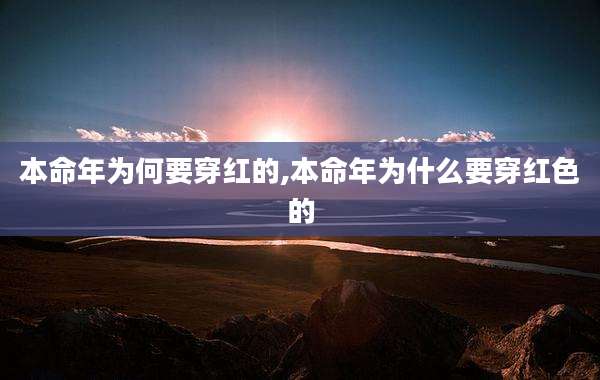 本命年为何要穿红的,本命年为什么要穿红色的