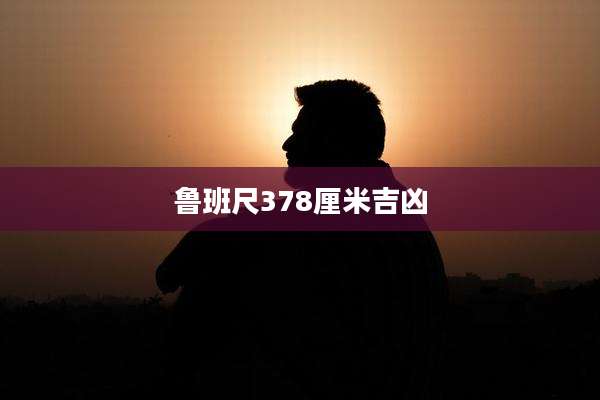 鲁班尺378厘米吉凶