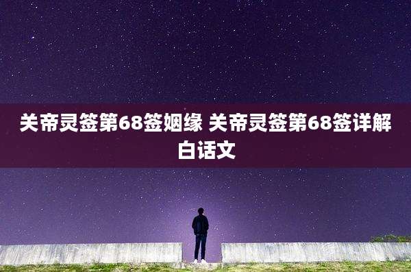 关帝灵签第68签姻缘 关帝灵签第68签详解白话文