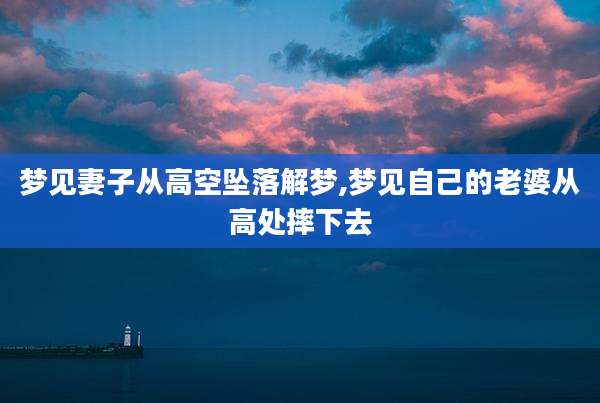 梦见妻子从高空坠落解梦,梦见自己的老婆从高处摔下去
